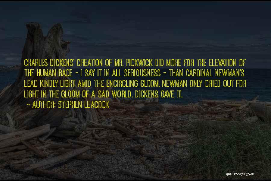 Stephen Leacock Quotes: Charles Dickens' Creation Of Mr. Pickwick Did More For The Elevation Of The Human Race - I Say It In