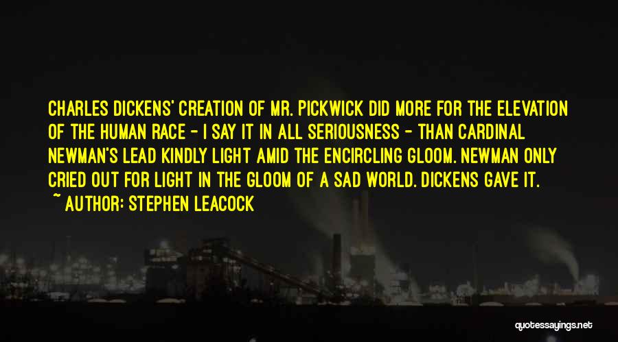 Stephen Leacock Quotes: Charles Dickens' Creation Of Mr. Pickwick Did More For The Elevation Of The Human Race - I Say It In