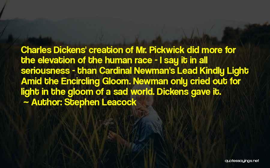 Stephen Leacock Quotes: Charles Dickens' Creation Of Mr. Pickwick Did More For The Elevation Of The Human Race - I Say It In