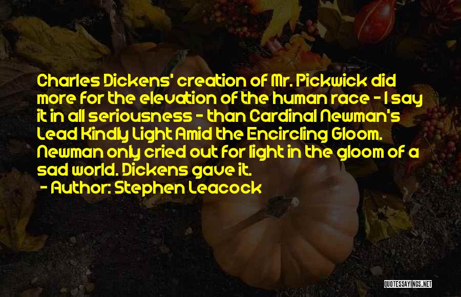 Stephen Leacock Quotes: Charles Dickens' Creation Of Mr. Pickwick Did More For The Elevation Of The Human Race - I Say It In