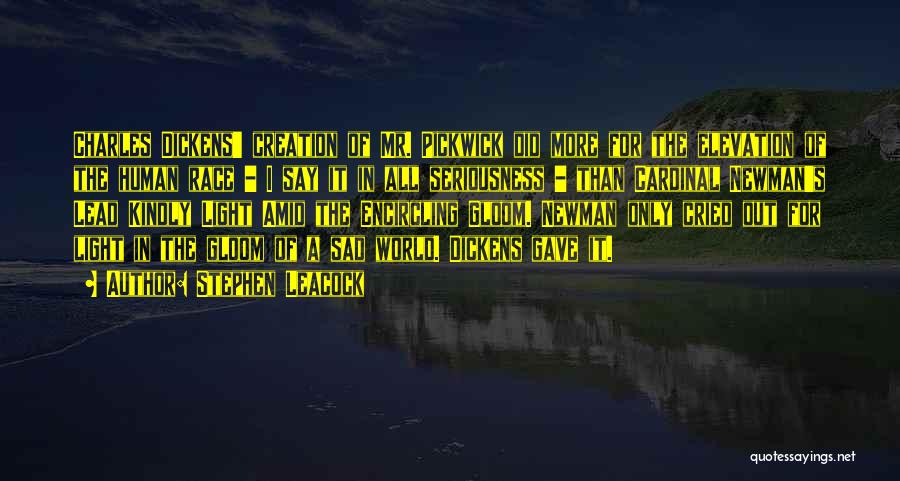 Stephen Leacock Quotes: Charles Dickens' Creation Of Mr. Pickwick Did More For The Elevation Of The Human Race - I Say It In