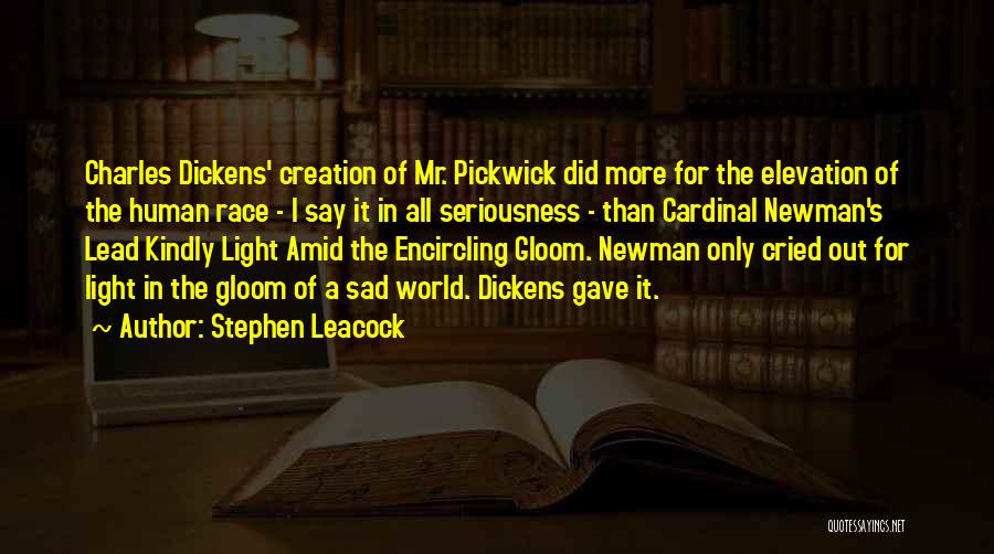 Stephen Leacock Quotes: Charles Dickens' Creation Of Mr. Pickwick Did More For The Elevation Of The Human Race - I Say It In