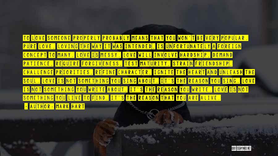 Mark Hart Quotes: To Love Someone Properly Probably Means That You Won't Be Very Popular. Pure Love, Loving The Way It Was Intended,