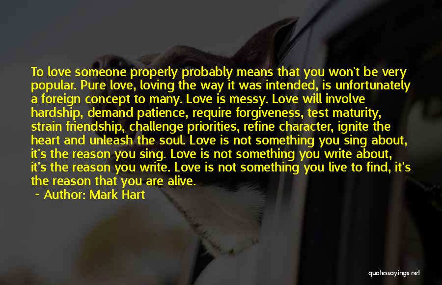 Mark Hart Quotes: To Love Someone Properly Probably Means That You Won't Be Very Popular. Pure Love, Loving The Way It Was Intended,