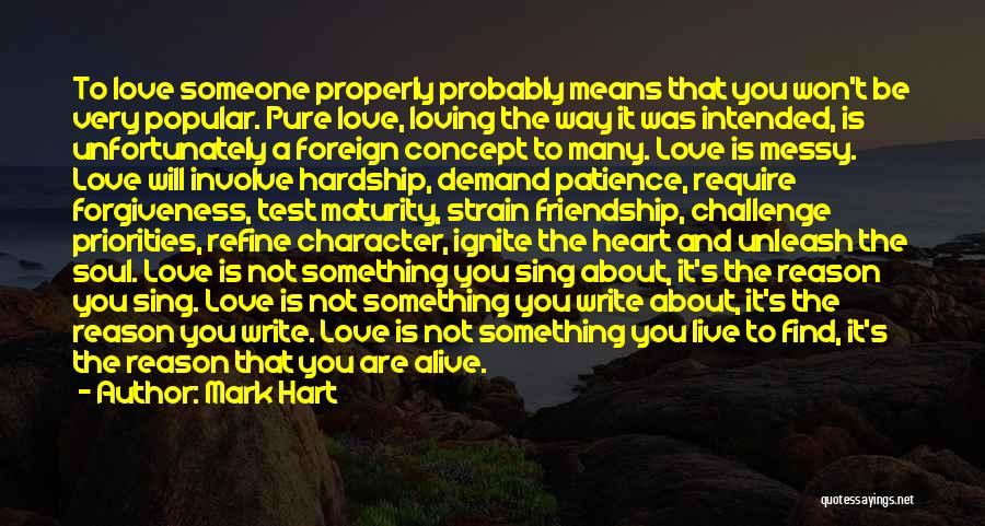 Mark Hart Quotes: To Love Someone Properly Probably Means That You Won't Be Very Popular. Pure Love, Loving The Way It Was Intended,