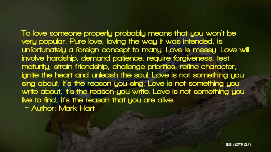 Mark Hart Quotes: To Love Someone Properly Probably Means That You Won't Be Very Popular. Pure Love, Loving The Way It Was Intended,