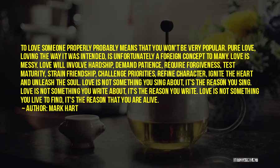 Mark Hart Quotes: To Love Someone Properly Probably Means That You Won't Be Very Popular. Pure Love, Loving The Way It Was Intended,