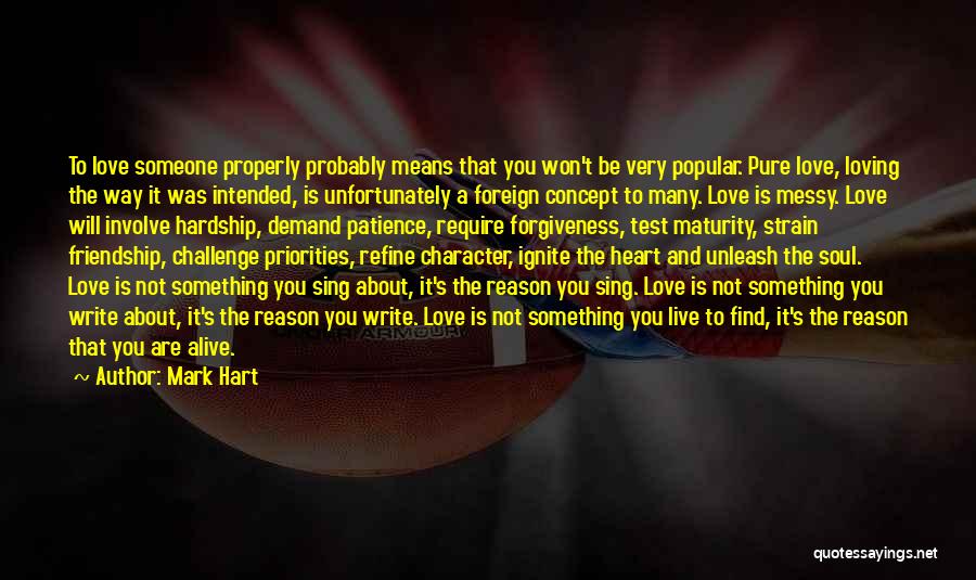 Mark Hart Quotes: To Love Someone Properly Probably Means That You Won't Be Very Popular. Pure Love, Loving The Way It Was Intended,