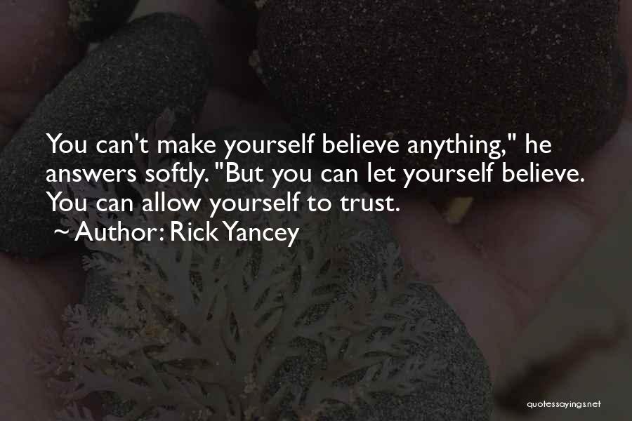 Rick Yancey Quotes: You Can't Make Yourself Believe Anything, He Answers Softly. But You Can Let Yourself Believe. You Can Allow Yourself To