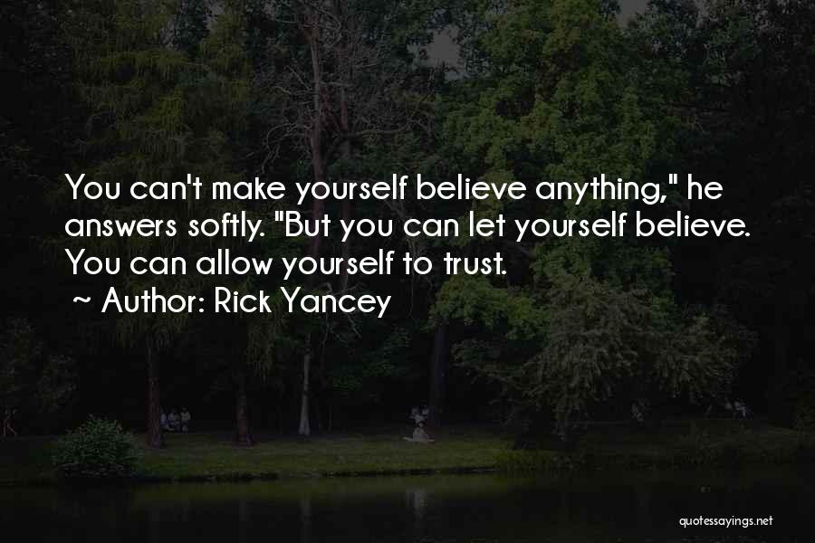 Rick Yancey Quotes: You Can't Make Yourself Believe Anything, He Answers Softly. But You Can Let Yourself Believe. You Can Allow Yourself To