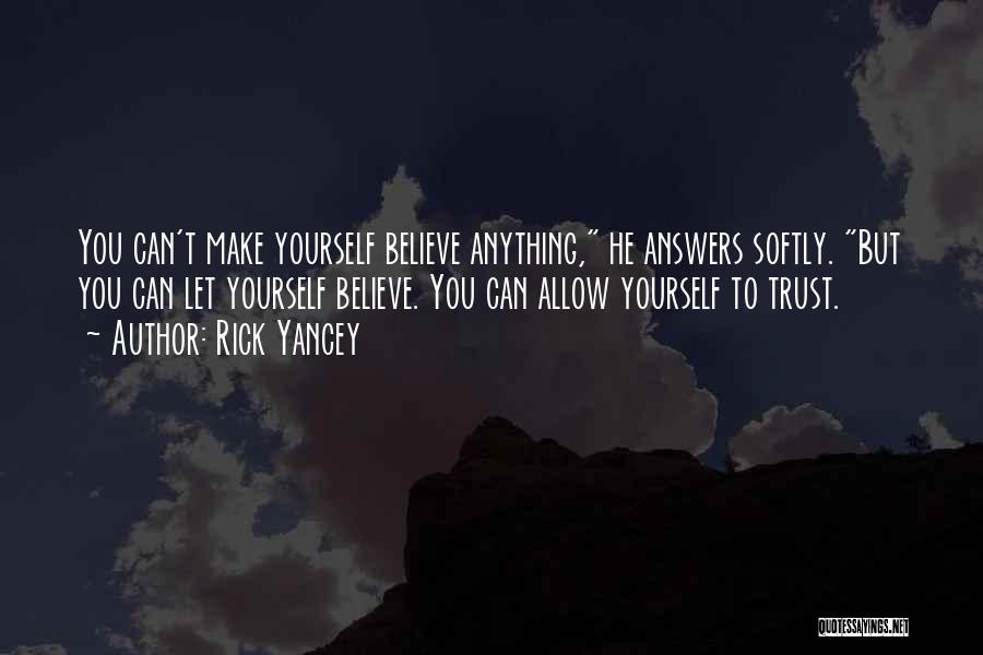 Rick Yancey Quotes: You Can't Make Yourself Believe Anything, He Answers Softly. But You Can Let Yourself Believe. You Can Allow Yourself To