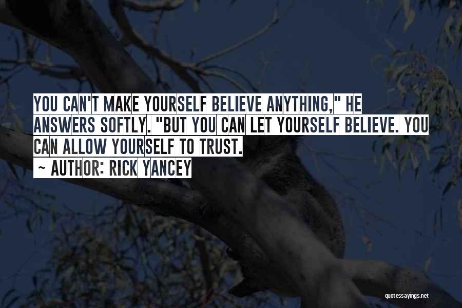 Rick Yancey Quotes: You Can't Make Yourself Believe Anything, He Answers Softly. But You Can Let Yourself Believe. You Can Allow Yourself To