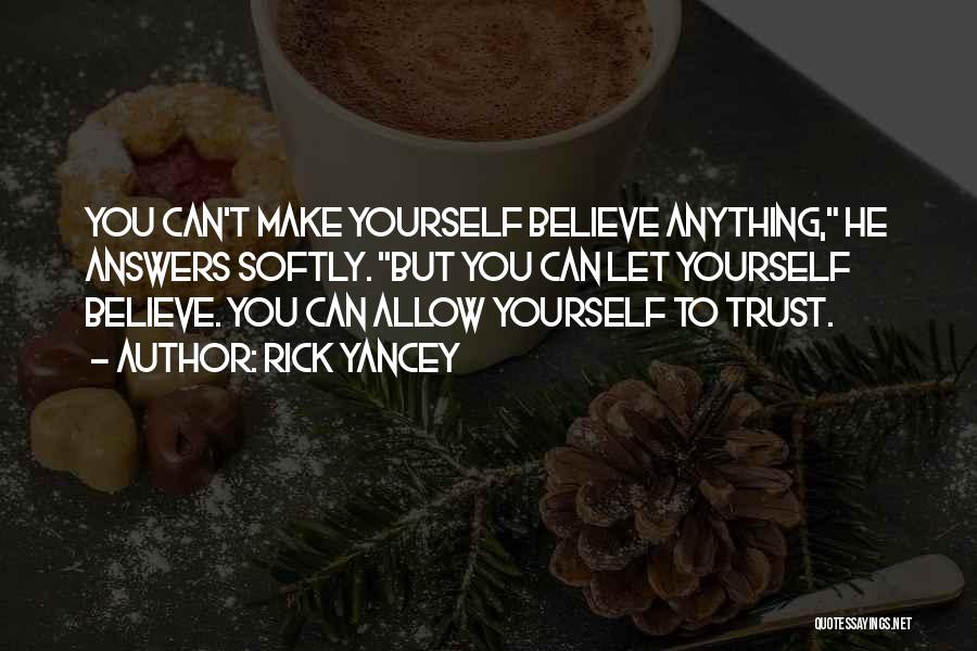 Rick Yancey Quotes: You Can't Make Yourself Believe Anything, He Answers Softly. But You Can Let Yourself Believe. You Can Allow Yourself To