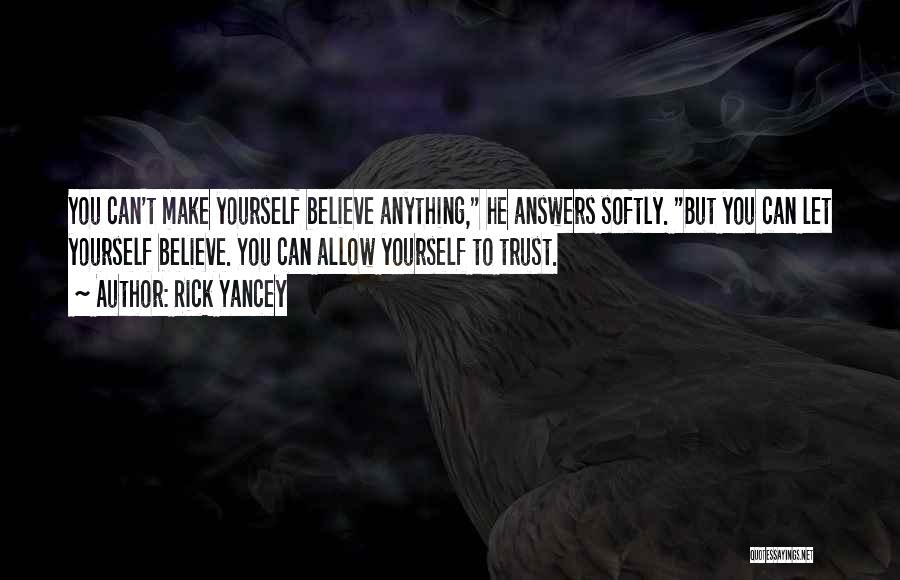 Rick Yancey Quotes: You Can't Make Yourself Believe Anything, He Answers Softly. But You Can Let Yourself Believe. You Can Allow Yourself To