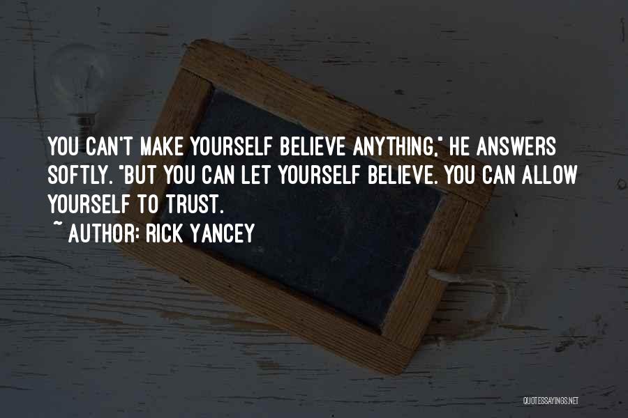 Rick Yancey Quotes: You Can't Make Yourself Believe Anything, He Answers Softly. But You Can Let Yourself Believe. You Can Allow Yourself To