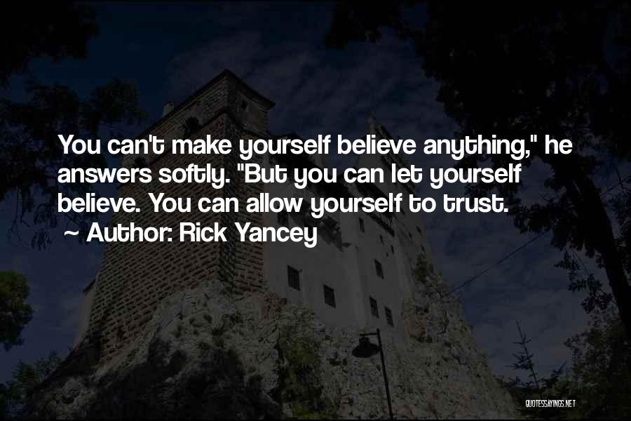 Rick Yancey Quotes: You Can't Make Yourself Believe Anything, He Answers Softly. But You Can Let Yourself Believe. You Can Allow Yourself To