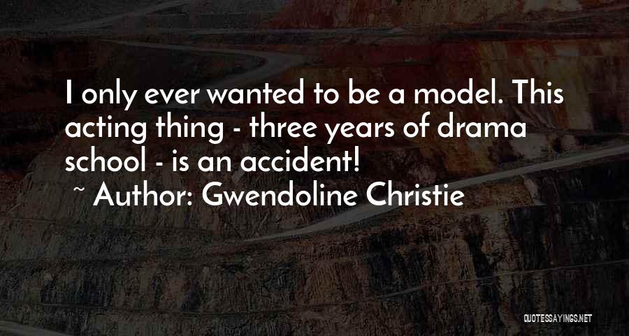 Gwendoline Christie Quotes: I Only Ever Wanted To Be A Model. This Acting Thing - Three Years Of Drama School - Is An