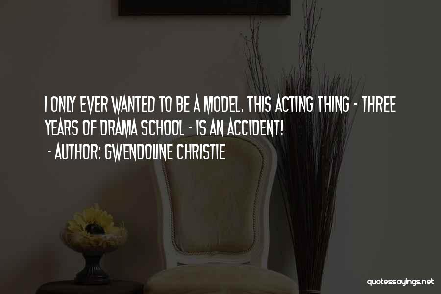 Gwendoline Christie Quotes: I Only Ever Wanted To Be A Model. This Acting Thing - Three Years Of Drama School - Is An