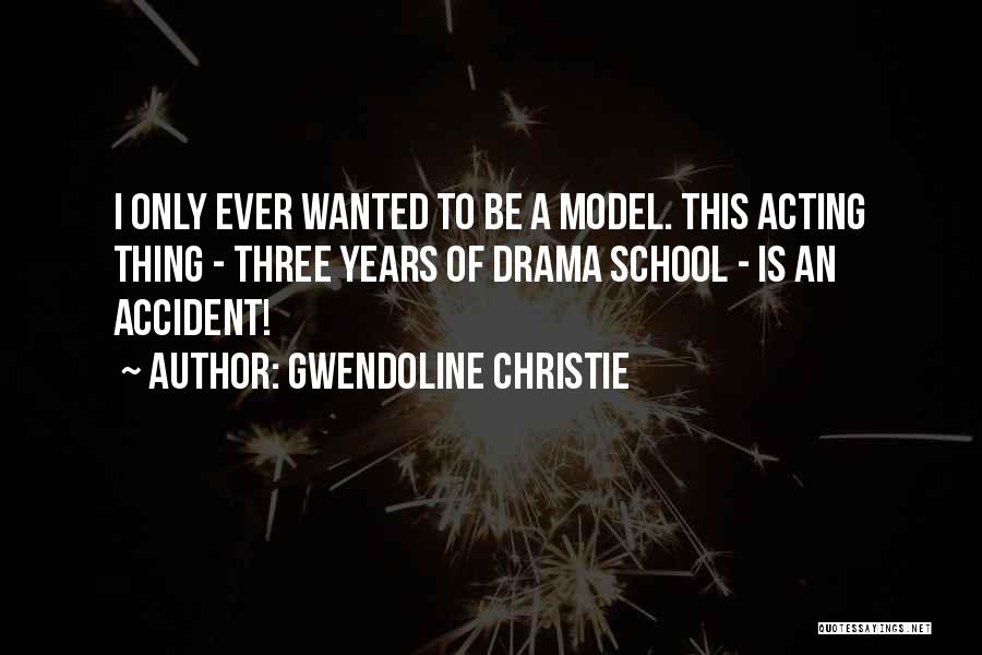 Gwendoline Christie Quotes: I Only Ever Wanted To Be A Model. This Acting Thing - Three Years Of Drama School - Is An