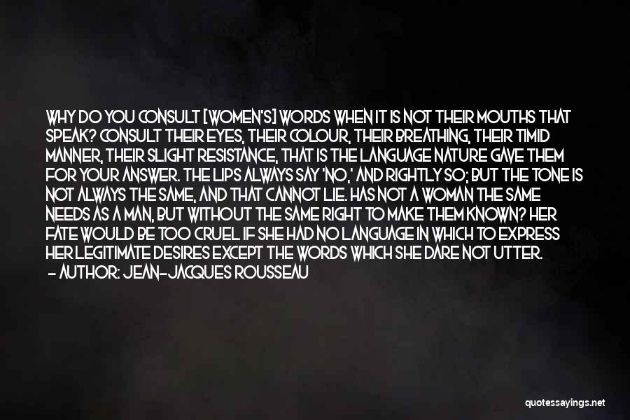 Jean-Jacques Rousseau Quotes: Why Do You Consult [women's] Words When It Is Not Their Mouths That Speak? Consult Their Eyes, Their Colour, Their