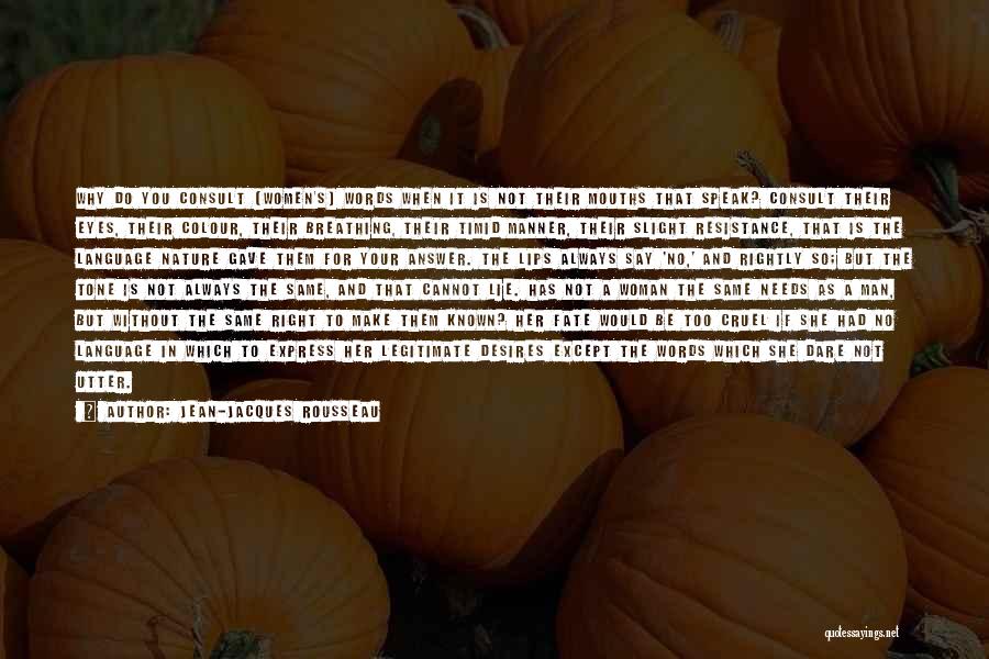 Jean-Jacques Rousseau Quotes: Why Do You Consult [women's] Words When It Is Not Their Mouths That Speak? Consult Their Eyes, Their Colour, Their