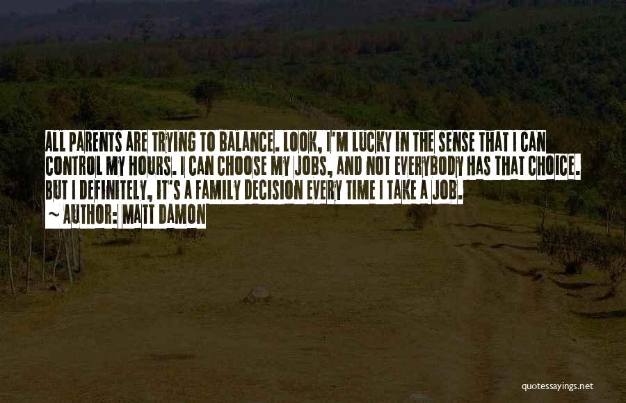 Matt Damon Quotes: All Parents Are Trying To Balance. Look, I'm Lucky In The Sense That I Can Control My Hours. I Can