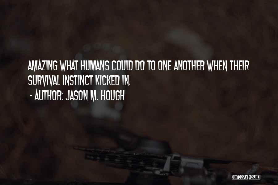 Jason M. Hough Quotes: Amazing What Humans Could Do To One Another When Their Survival Instinct Kicked In.