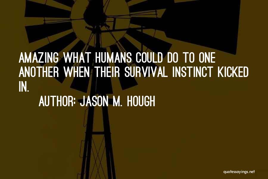 Jason M. Hough Quotes: Amazing What Humans Could Do To One Another When Their Survival Instinct Kicked In.
