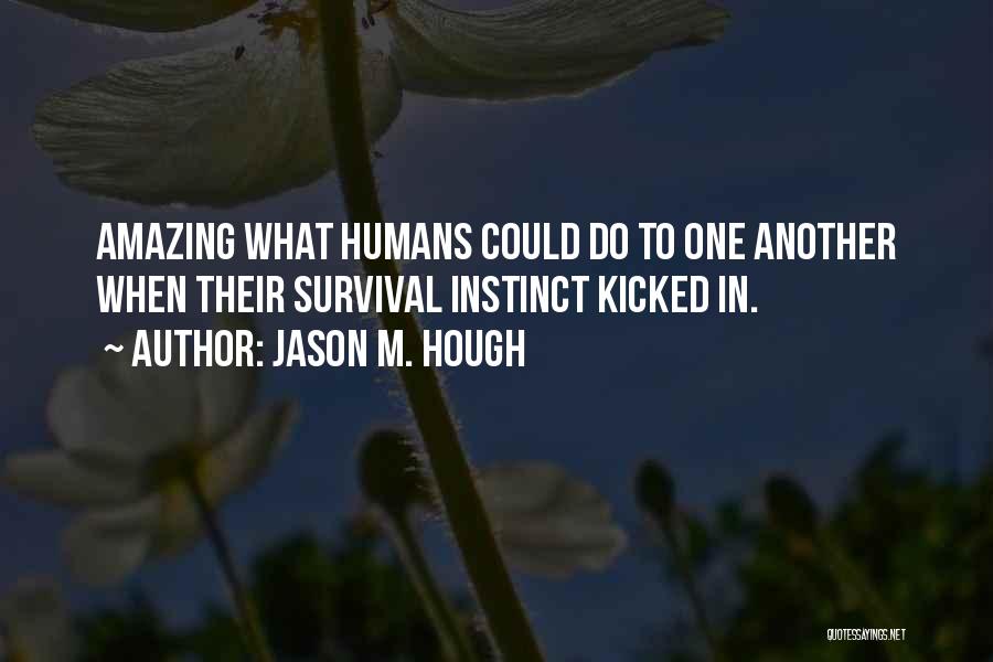 Jason M. Hough Quotes: Amazing What Humans Could Do To One Another When Their Survival Instinct Kicked In.