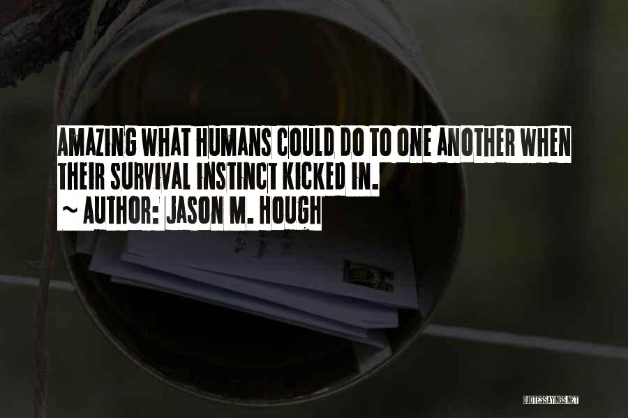 Jason M. Hough Quotes: Amazing What Humans Could Do To One Another When Their Survival Instinct Kicked In.