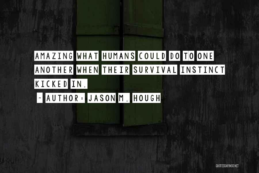 Jason M. Hough Quotes: Amazing What Humans Could Do To One Another When Their Survival Instinct Kicked In.