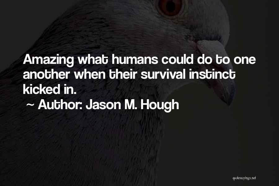 Jason M. Hough Quotes: Amazing What Humans Could Do To One Another When Their Survival Instinct Kicked In.