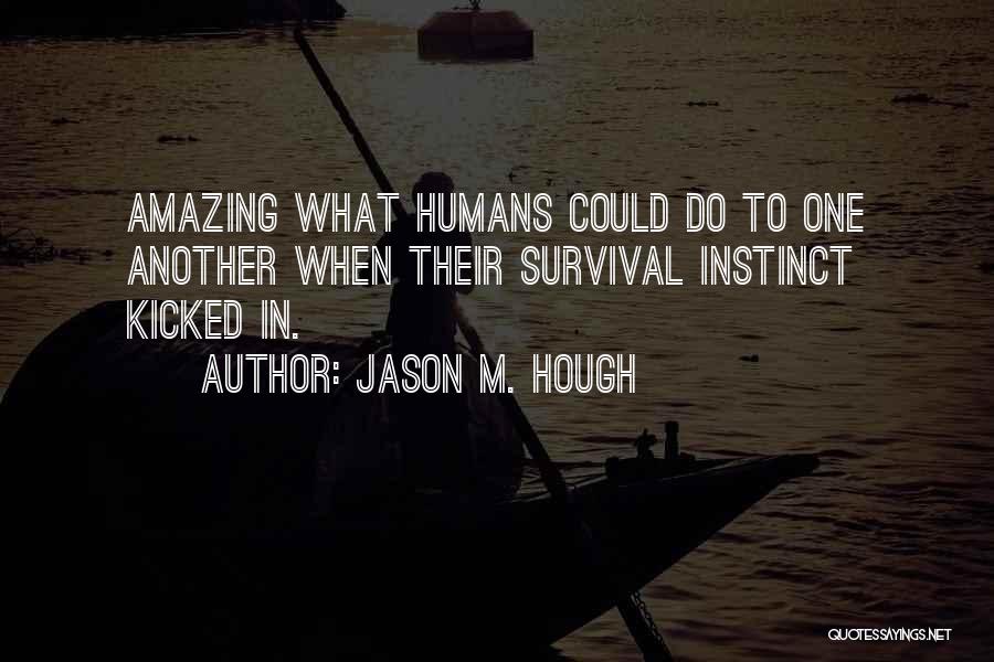 Jason M. Hough Quotes: Amazing What Humans Could Do To One Another When Their Survival Instinct Kicked In.