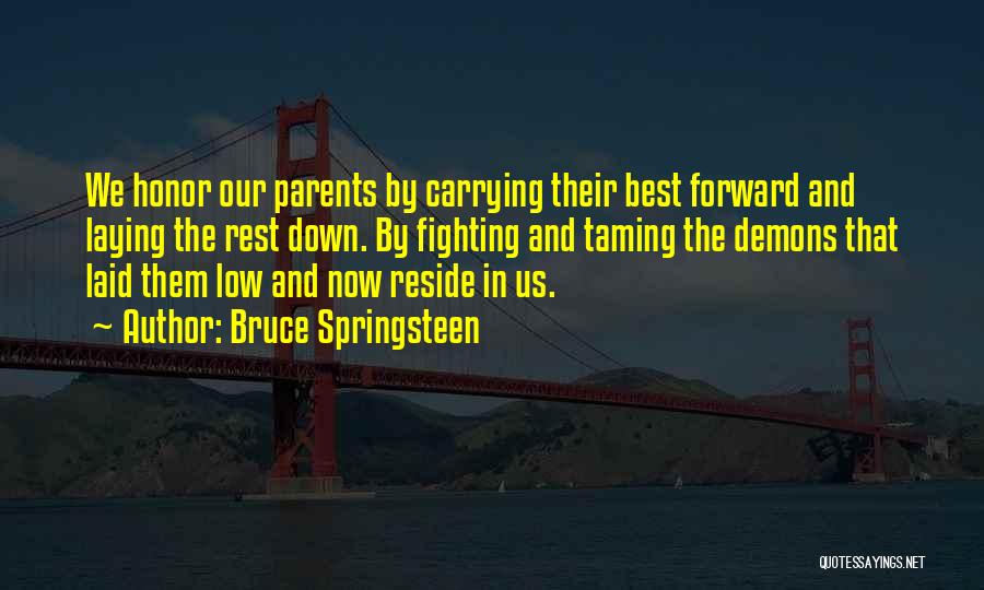 Bruce Springsteen Quotes: We Honor Our Parents By Carrying Their Best Forward And Laying The Rest Down. By Fighting And Taming The Demons