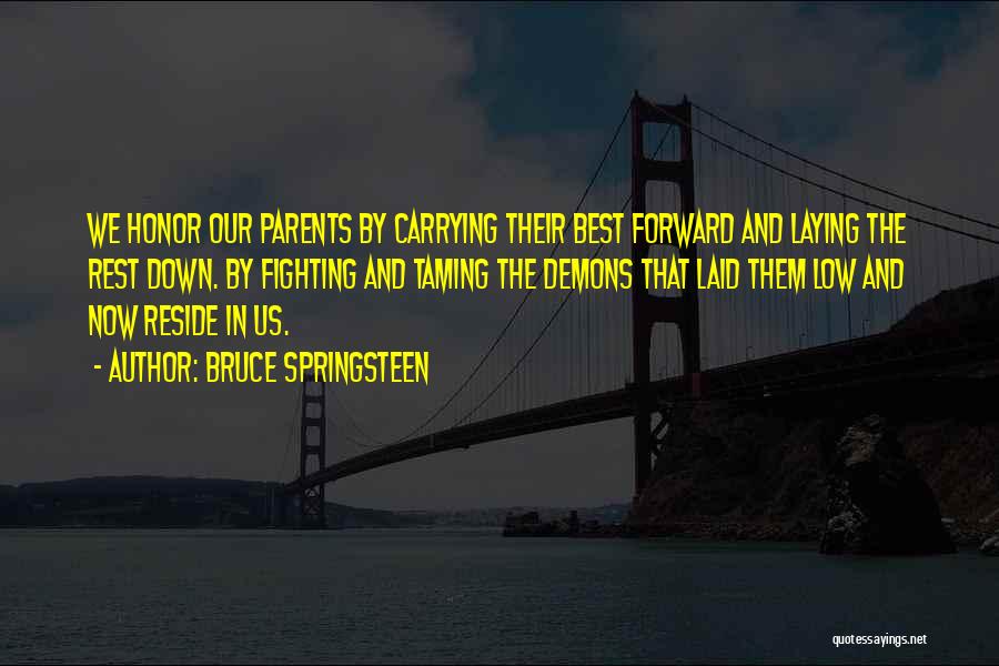 Bruce Springsteen Quotes: We Honor Our Parents By Carrying Their Best Forward And Laying The Rest Down. By Fighting And Taming The Demons