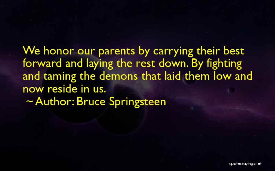 Bruce Springsteen Quotes: We Honor Our Parents By Carrying Their Best Forward And Laying The Rest Down. By Fighting And Taming The Demons