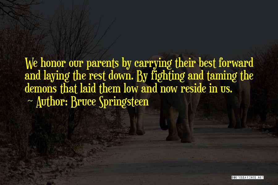 Bruce Springsteen Quotes: We Honor Our Parents By Carrying Their Best Forward And Laying The Rest Down. By Fighting And Taming The Demons