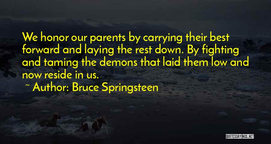 Bruce Springsteen Quotes: We Honor Our Parents By Carrying Their Best Forward And Laying The Rest Down. By Fighting And Taming The Demons