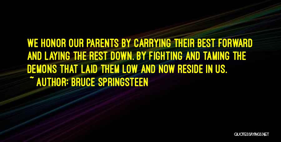 Bruce Springsteen Quotes: We Honor Our Parents By Carrying Their Best Forward And Laying The Rest Down. By Fighting And Taming The Demons