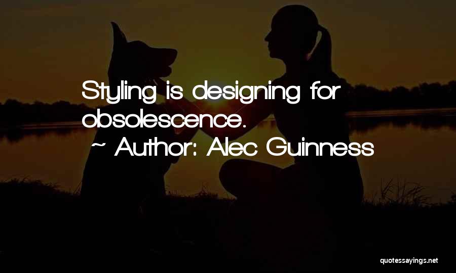 Alec Guinness Quotes: Styling Is Designing For Obsolescence.