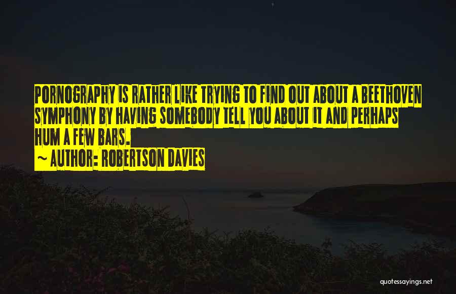 Robertson Davies Quotes: Pornography Is Rather Like Trying To Find Out About A Beethoven Symphony By Having Somebody Tell You About It And