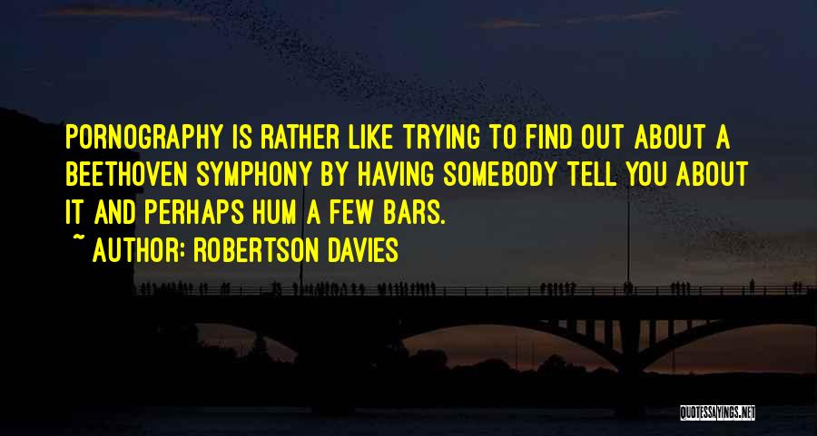 Robertson Davies Quotes: Pornography Is Rather Like Trying To Find Out About A Beethoven Symphony By Having Somebody Tell You About It And