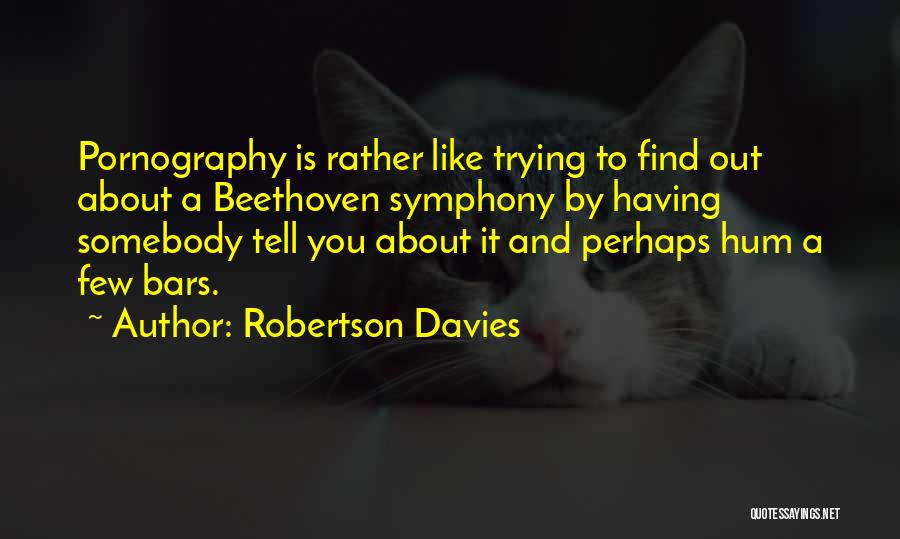 Robertson Davies Quotes: Pornography Is Rather Like Trying To Find Out About A Beethoven Symphony By Having Somebody Tell You About It And
