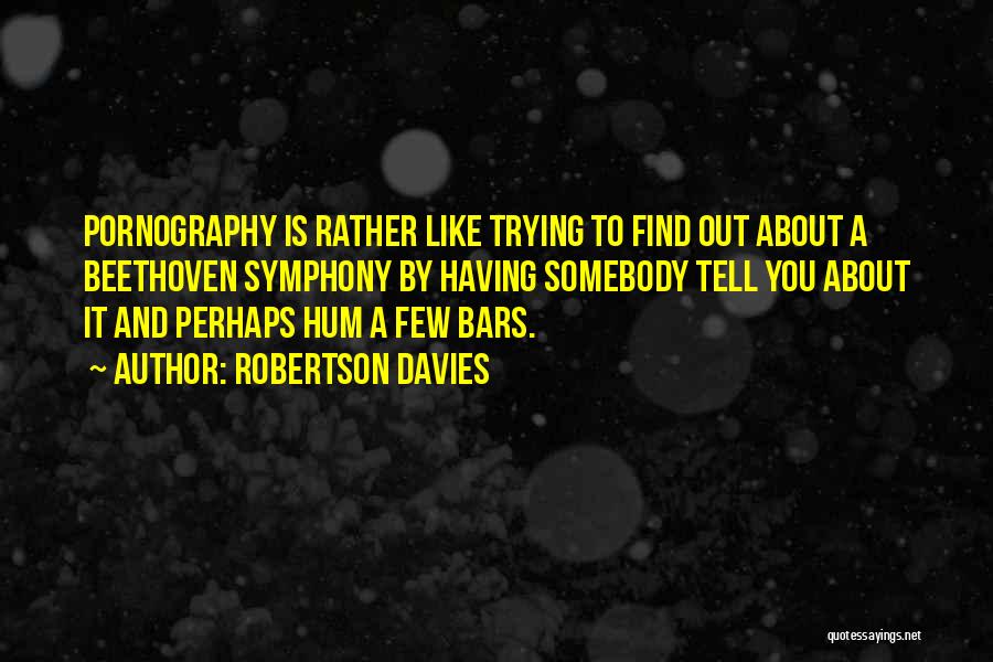 Robertson Davies Quotes: Pornography Is Rather Like Trying To Find Out About A Beethoven Symphony By Having Somebody Tell You About It And