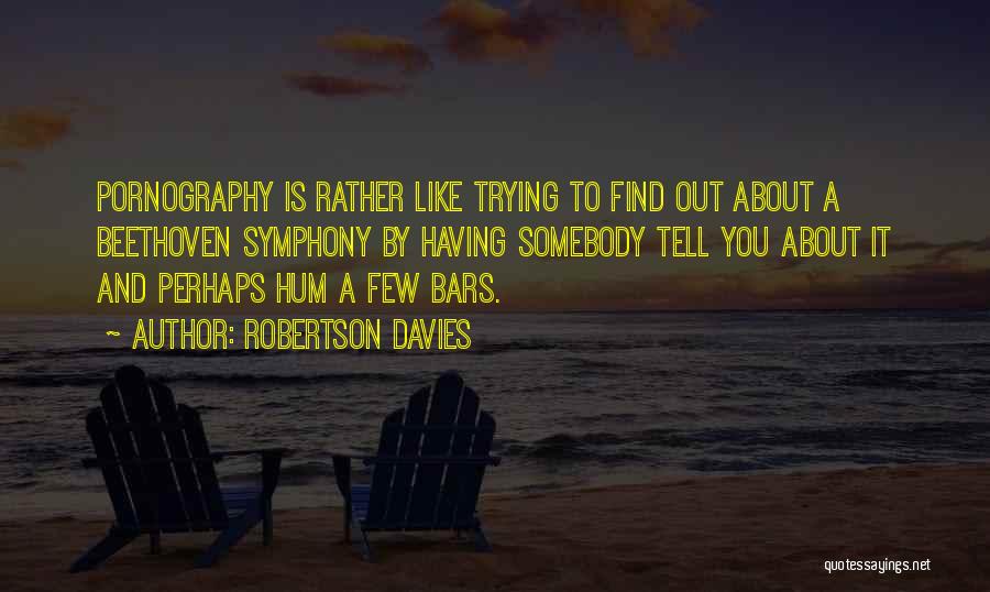 Robertson Davies Quotes: Pornography Is Rather Like Trying To Find Out About A Beethoven Symphony By Having Somebody Tell You About It And