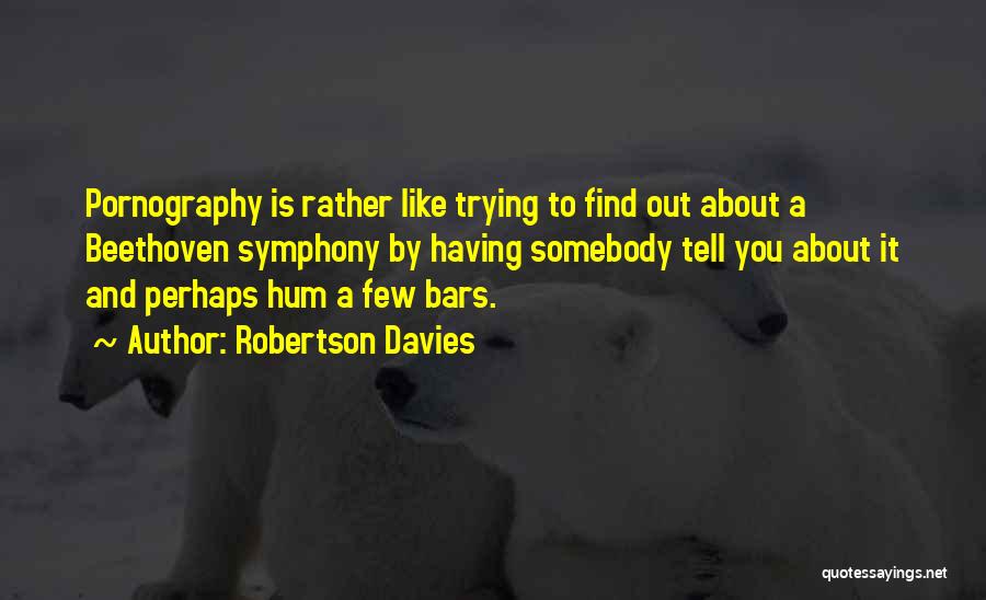 Robertson Davies Quotes: Pornography Is Rather Like Trying To Find Out About A Beethoven Symphony By Having Somebody Tell You About It And