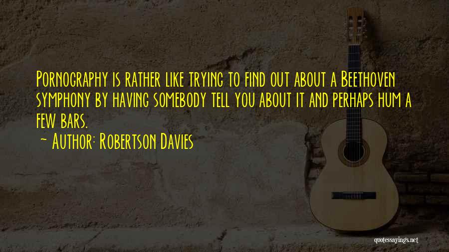 Robertson Davies Quotes: Pornography Is Rather Like Trying To Find Out About A Beethoven Symphony By Having Somebody Tell You About It And