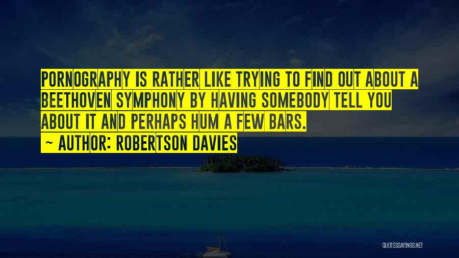 Robertson Davies Quotes: Pornography Is Rather Like Trying To Find Out About A Beethoven Symphony By Having Somebody Tell You About It And