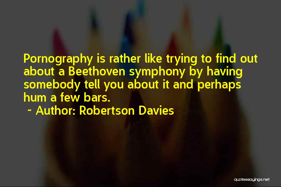 Robertson Davies Quotes: Pornography Is Rather Like Trying To Find Out About A Beethoven Symphony By Having Somebody Tell You About It And