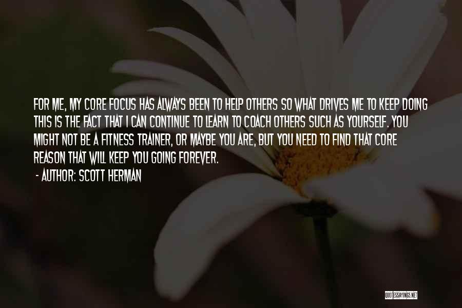 Scott Herman Quotes: For Me, My Core Focus Has Always Been To Help Others So What Drives Me To Keep Doing This Is